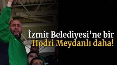 İzmit Belediyesi’ne bir Hodri Meydanlı daha!